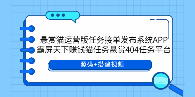 【副业项目6014期】悬赏猫运营版任务接单发布系统APP+霸屏天下赚钱猫任务悬赏404任务平台-知联副业