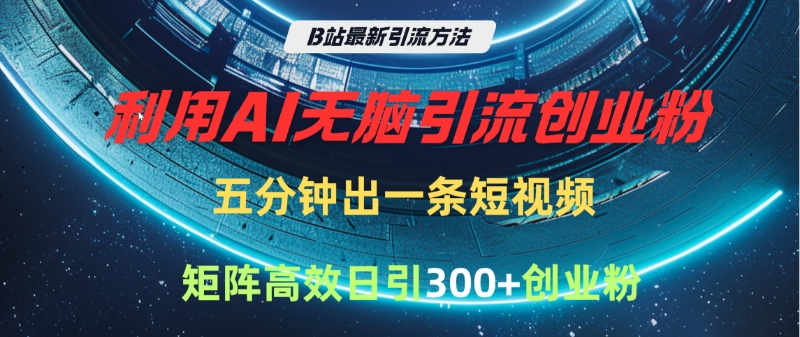 B站最新引流方法，利用AI无脑引流创业粉，五分钟一条作品，矩阵高效日引300家精准创业粉-知联副业