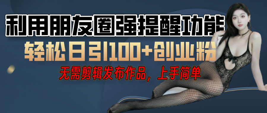 利用微信朋友圈”小红点”功能，引流精准创业粉，无需剪辑视频，发布作品，单人单日引流100+创业粉！-知联副业